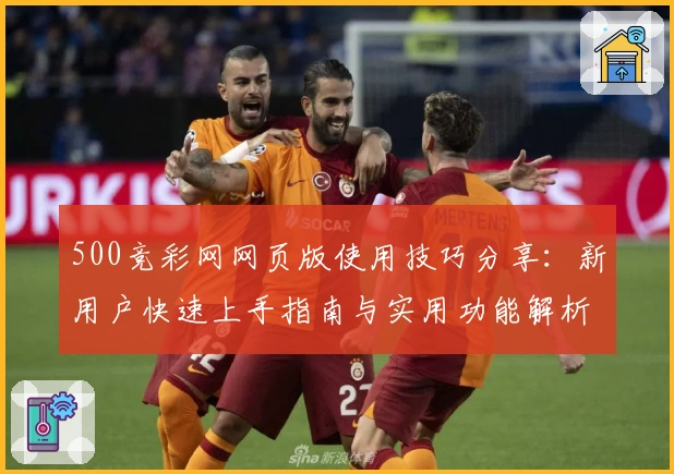 500竞彩网网页版使用技巧分享：新用户快速上手指南与实用功能解析
