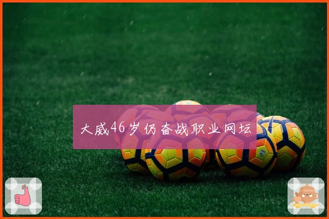 大威46岁仍奋战职业网坛