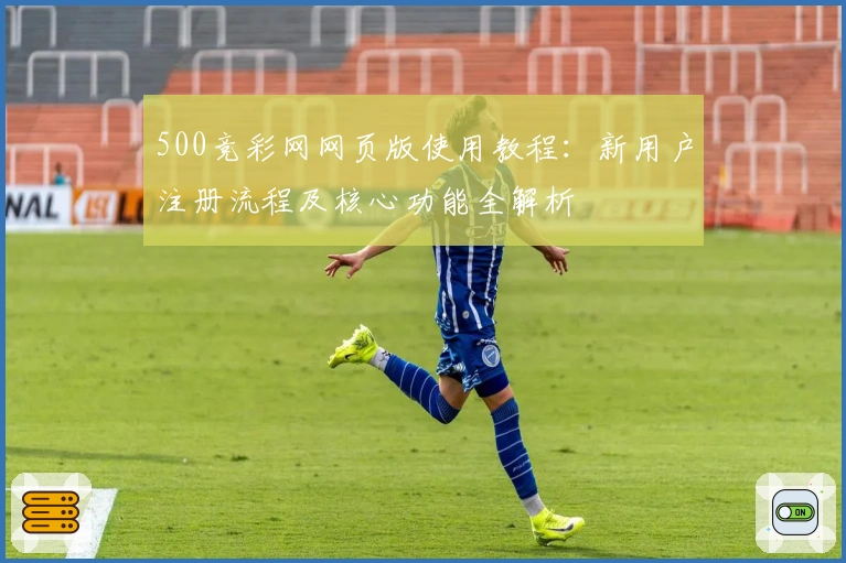 500竞彩网网页版使用教程：新用户注册流程及核心功能全解析