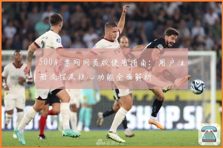 500彩票网网页版使用指南：用户注册流程及核心功能全面解析