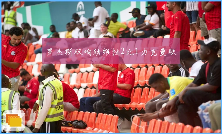罗杰斯双响助维拉2比1力克曼联