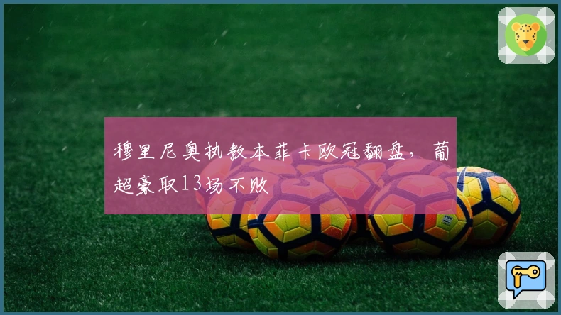 穆里尼奥执教本菲卡欧冠翻盘，葡超豪取13场不败