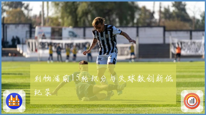 利物浦前15轮积分与失球数创新低纪录