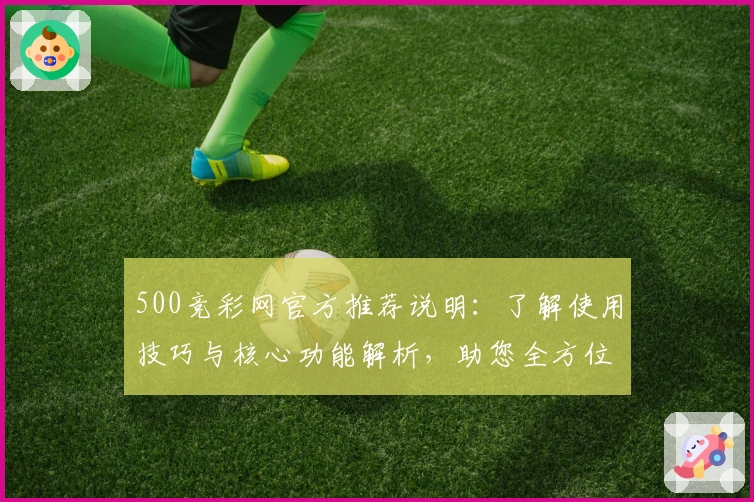 500竞彩网官方推荐说明：了解使用技巧与核心功能解析，助您全方位掌握平台实用亮点