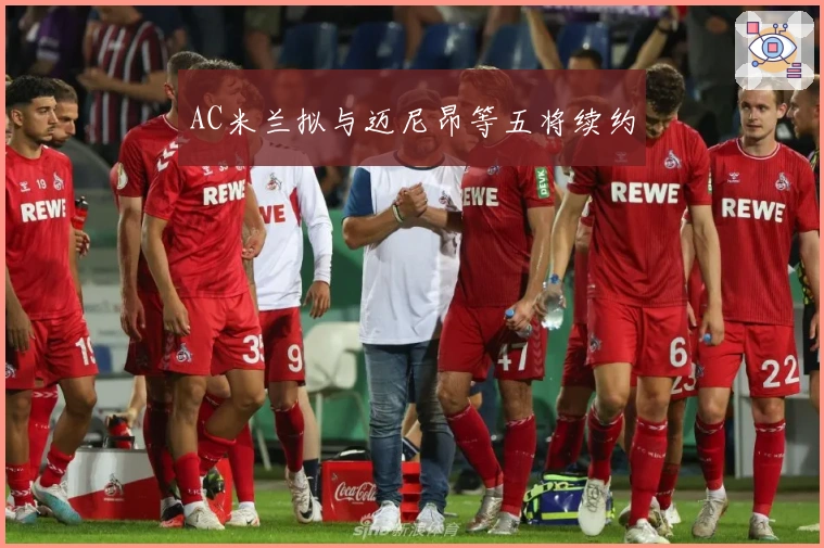 AC米兰拟与迈尼昂等五将续约