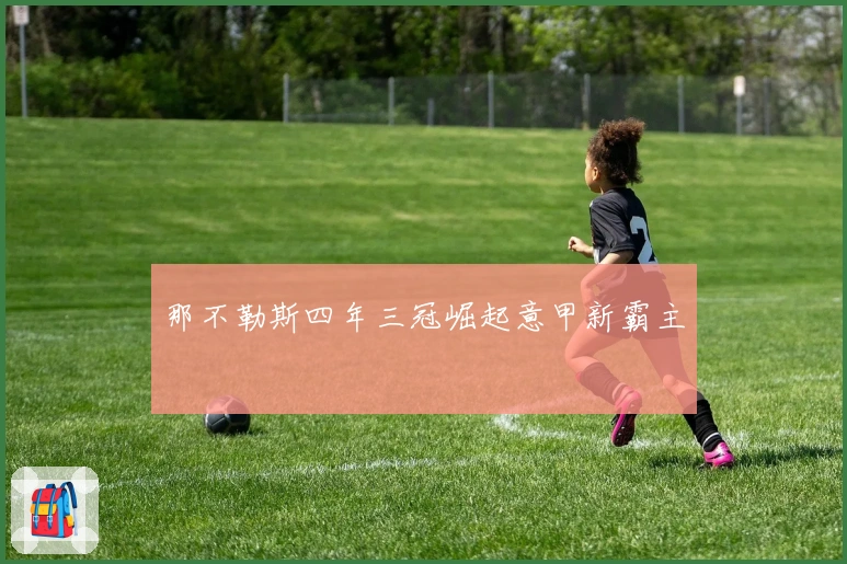 那不勒斯四年三冠崛起意甲新霸主