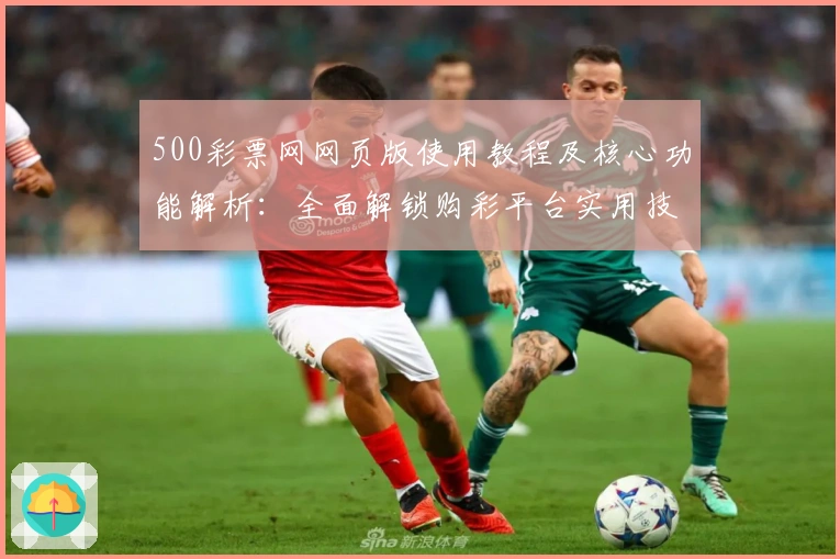 500彩票网网页版使用教程及核心功能解析：全面解锁购彩平台实用技巧
