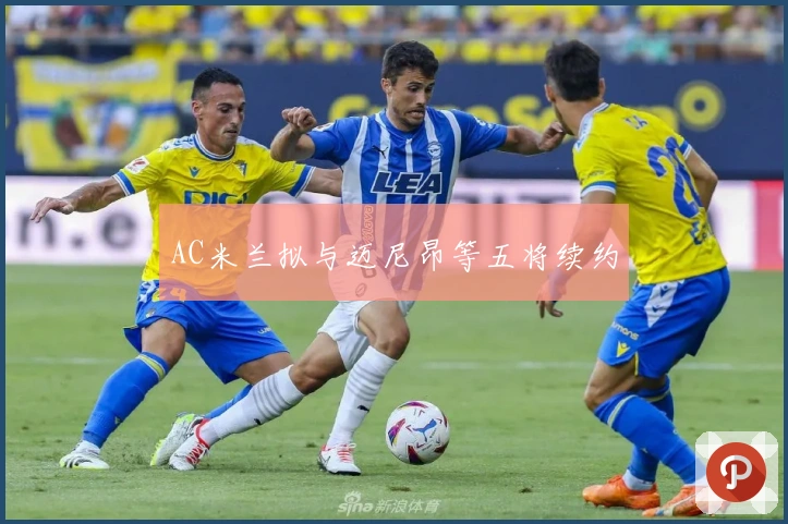 AC米兰拟与迈尼昂等五将续约