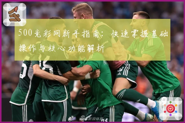 500竞彩网新手指南：快速掌握基础操作与核心功能解析