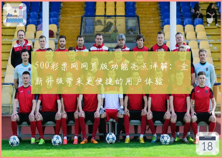 500彩票网网页版功能亮点详解：全新升级带来更便捷的用户体验