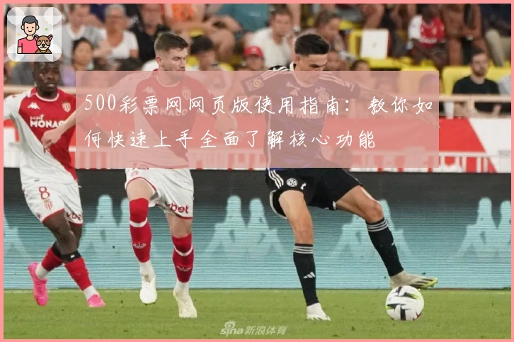 500彩票网网页版使用指南:教你如何快速上手全面了解核心功能