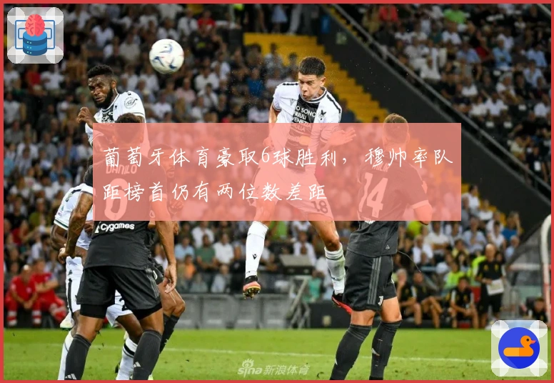 葡萄牙体育豪取6球胜利，穆帅率队距榜首仍有两位数差距