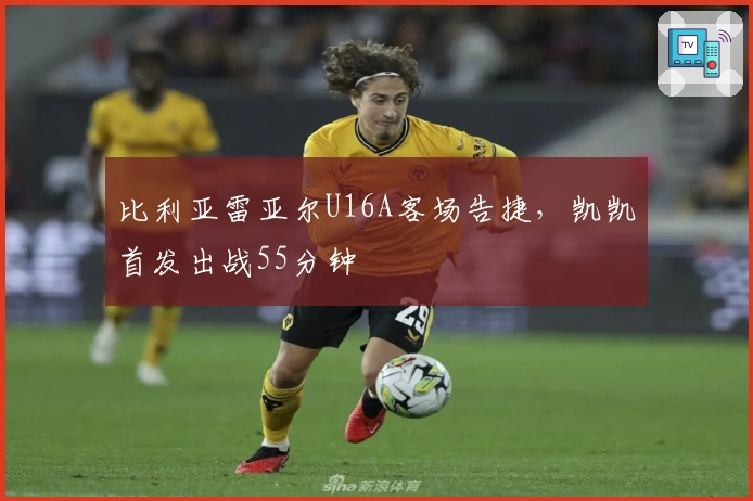 比利亚雷亚尔U16A客场告捷，凯凯首发出战55分钟