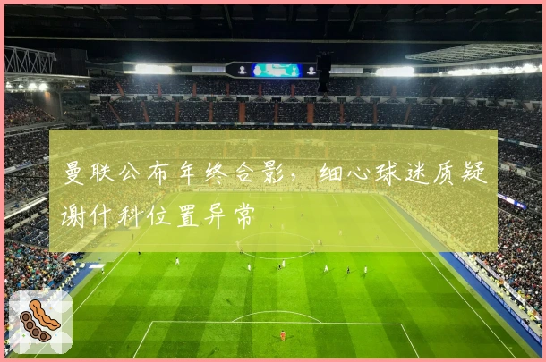 曼联公布年终合影，细心球迷质疑谢什科位置异常