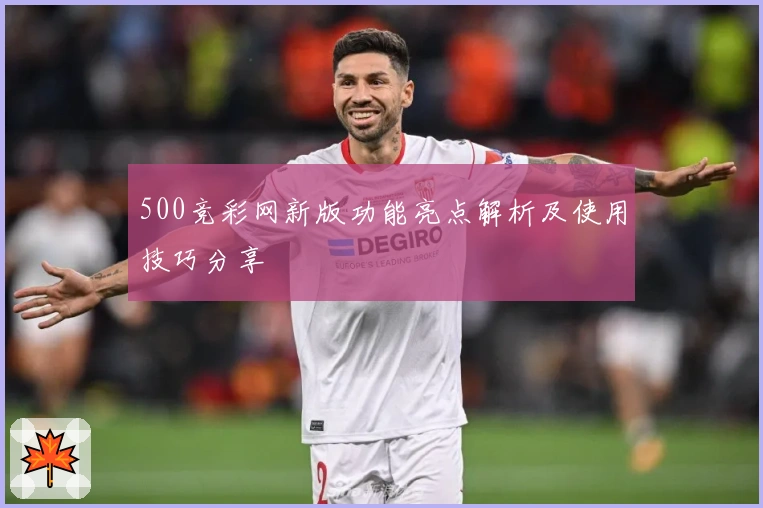 500竞彩网新版功能亮点解析及使用技巧分享