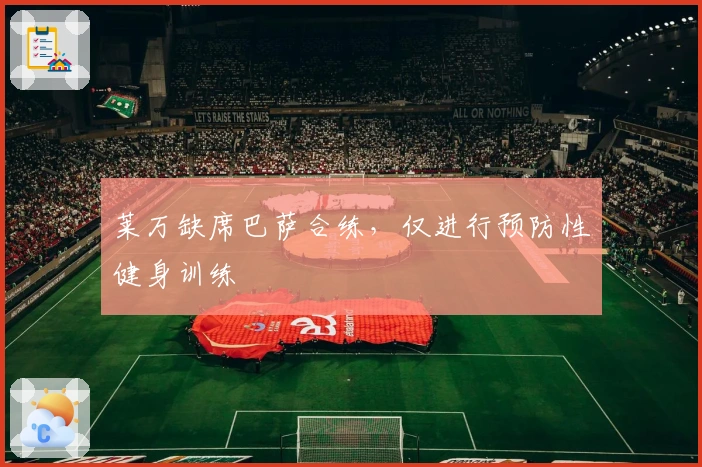 莱万缺席巴萨合练，仅进行预防性健身训练