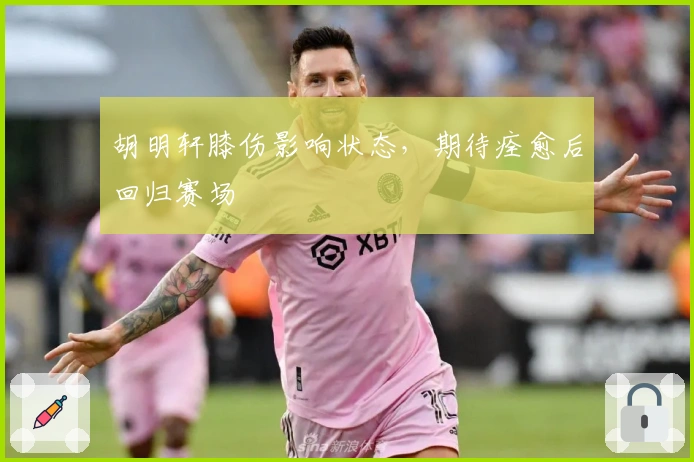 胡明轩膝伤影响状态，期待痊愈后回归赛场