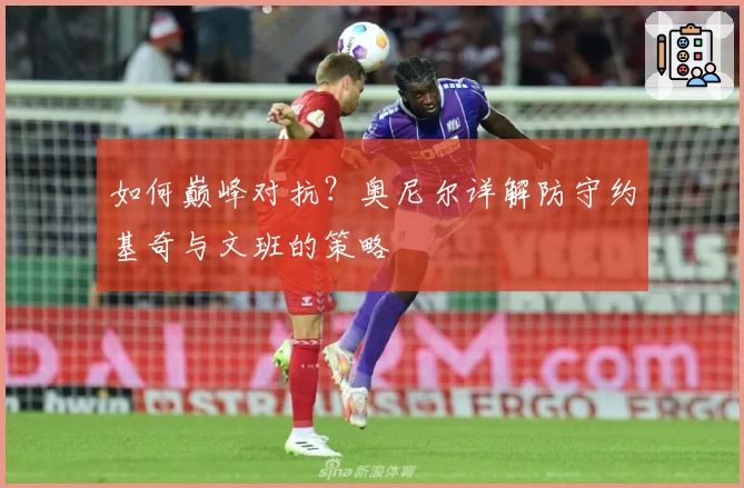 如何巅峰对抗？奥尼尔详解防守约基奇与文班的策略