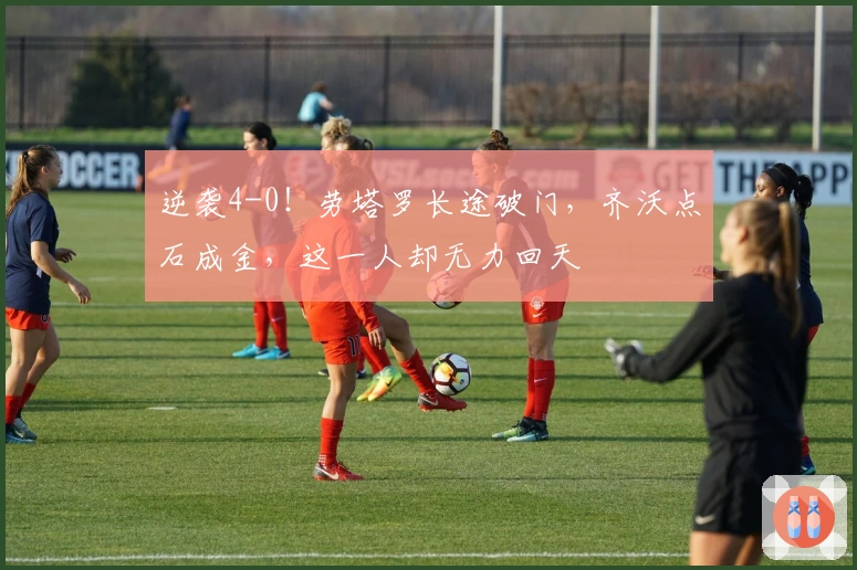 逆袭4-0！劳塔罗长途破门，齐沃点石成金，这一人却无力回天